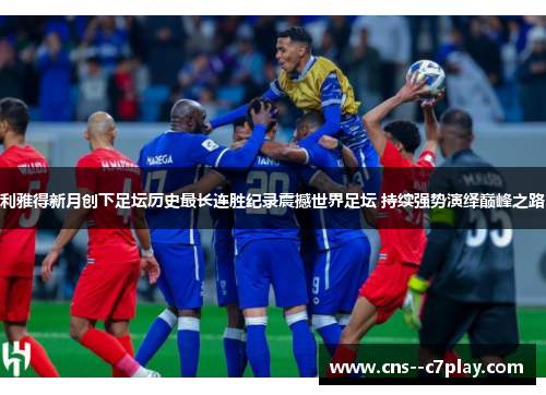 利雅得新月创下足坛历史最长连胜纪录震撼世界足坛 持续强势演绎巅峰之路