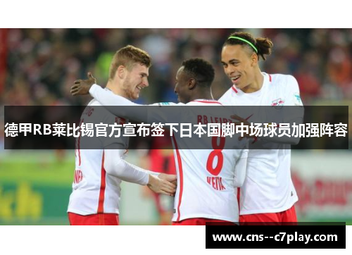 德甲RB莱比锡官方宣布签下日本国脚中场球员加强阵容