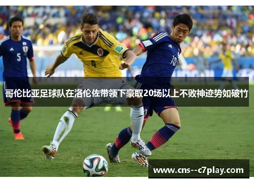 哥伦比亚足球队在洛伦佐带领下豪取20场以上不败神迹势如破竹