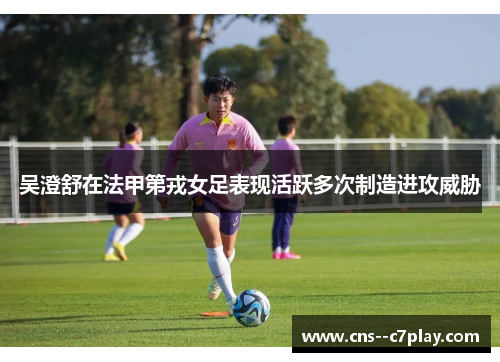 吴澄舒在法甲第戎女足表现活跃多次制造进攻威胁