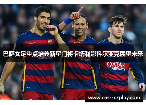 巴萨女足重点培养新星门将卡塔利娜科尔亚克展望未来