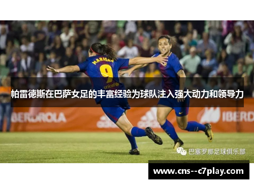 帕雷德斯在巴萨女足的丰富经验为球队注入强大动力和领导力 帕雷德斯在巴萨女足的丰富经验为球队注入强大动力和领导力
