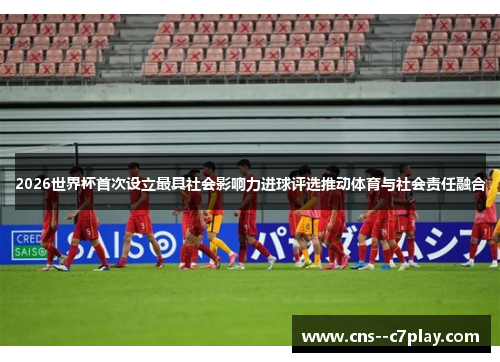 2026世界杯首次设立最具社会影响力进球评选推动体育与社会责任融合 2026世界杯首次设立最具社会影响力进球评选推动体育与社会责任融合