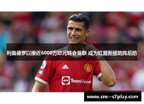 利桑德罗以接近6000万欧元转会曼联 成为红魔新援助阵后防 利桑德罗以接近6000万欧元转会曼联 成为红魔新援助阵后防