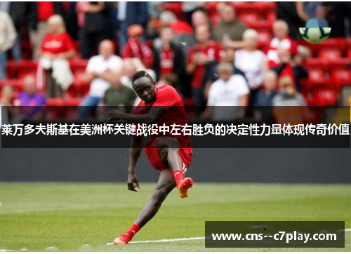 莱万多夫斯基在美洲杯关键战役中左右胜负的决定性力量体现传奇价值